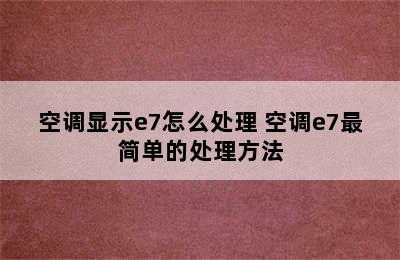 空调显示e7怎么处理 空调e7最简单的处理方法